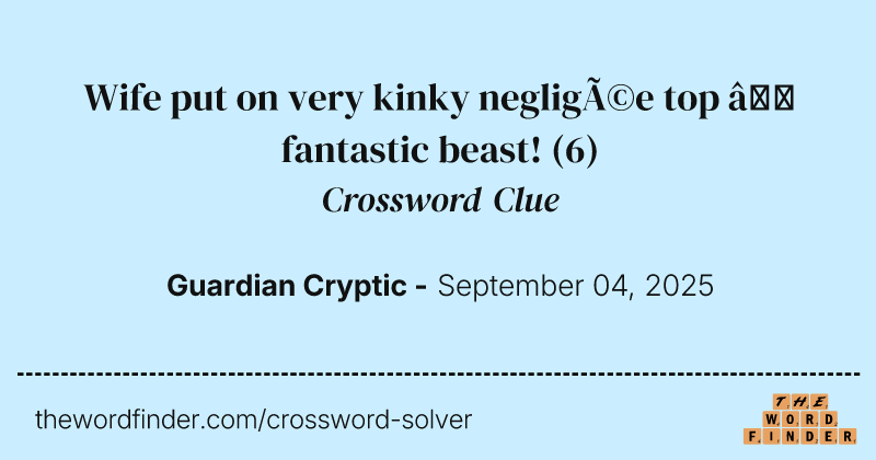 Wife put on very kinky negligée top – fantastic beast! crossword clue image