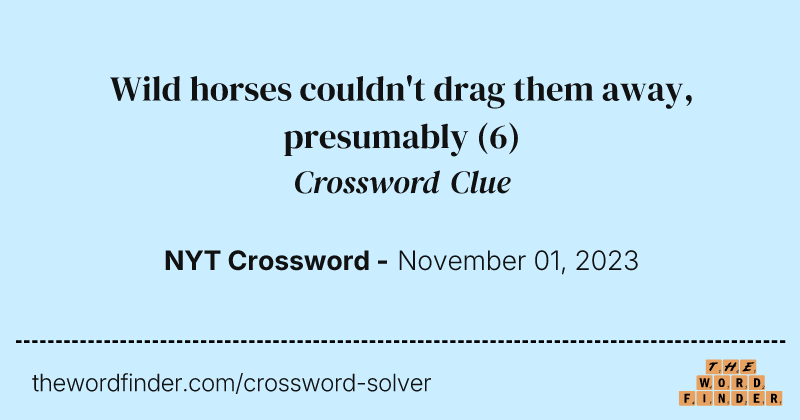 Wild horses couldn't drag them away, presumably crossword clue image