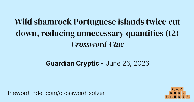 Wild shamrock Portuguese islands twice cut down, reducing unnecessary quantities crossword clue image