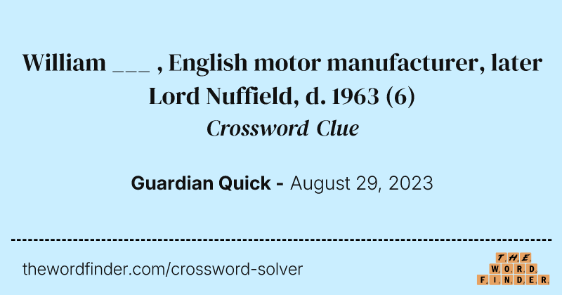 William ___ , English motor manufacturer, later Lord Nuffield, d. 1963 crossword clue image