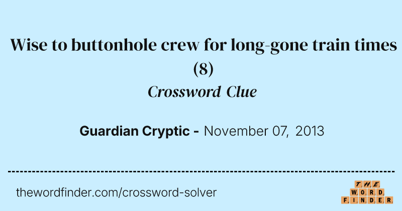 Wise to buttonhole crew for long-gone train times crossword clue image