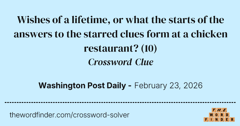 Wishes of a lifetime, or what the starts of the answers to the starred clues form at a chicken restaurant? crossword clue image