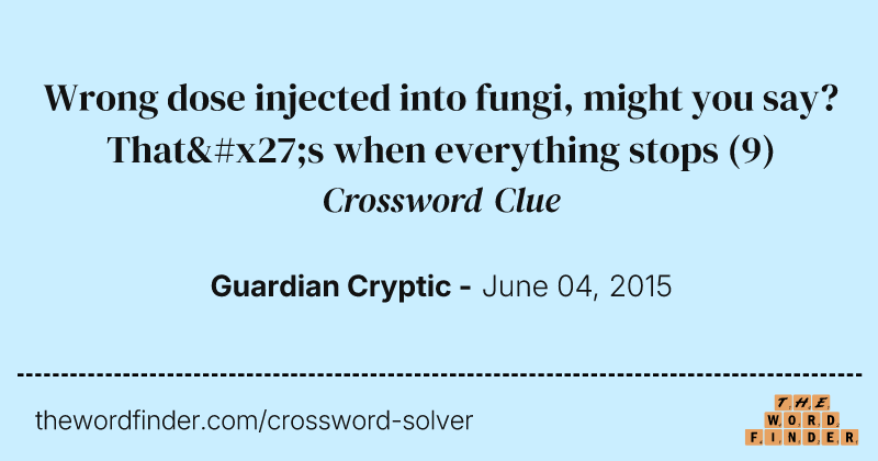 Wrong dose injected into fungi, might you say? That's when everything stops crossword clue image