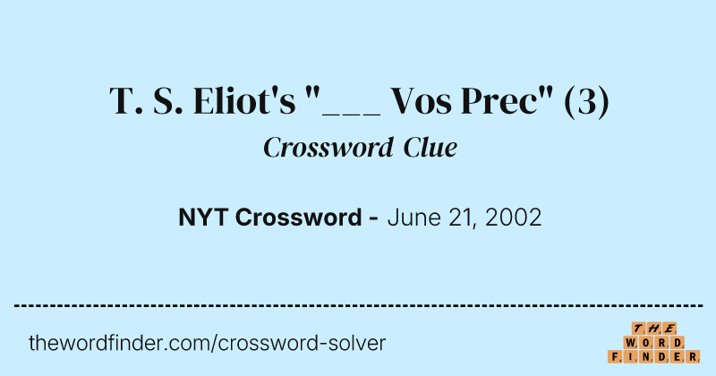 T. S. Eliot's "___ Vos Prec" crossword clue image