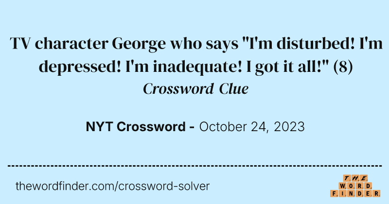 TV character George who says "I'm disturbed! I'm depressed! I'm inadequate! I got it all!" crossword clue image
