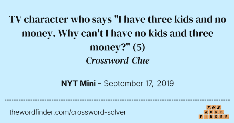 TV character who says "I have three kids and no money. Why can't I have no kids and three money?" crossword clue image