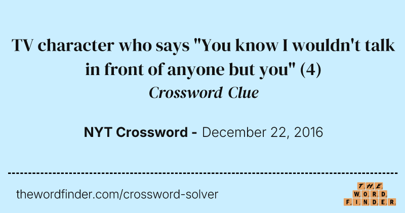 TV character who says "You know I wouldn't talk in front of anyone but you" crossword clue image