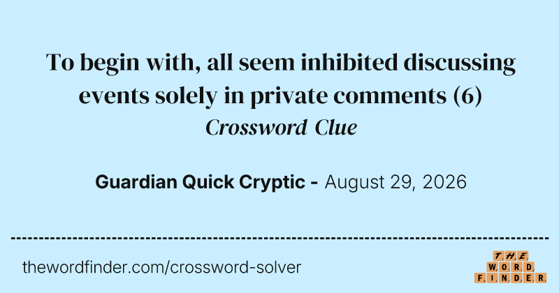 To begin with, all seem inhibited discussing events solely in private comments crossword clue image