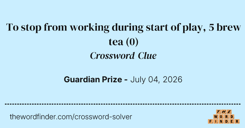 To stop from working during start of play, 5 brew tea crossword clue image