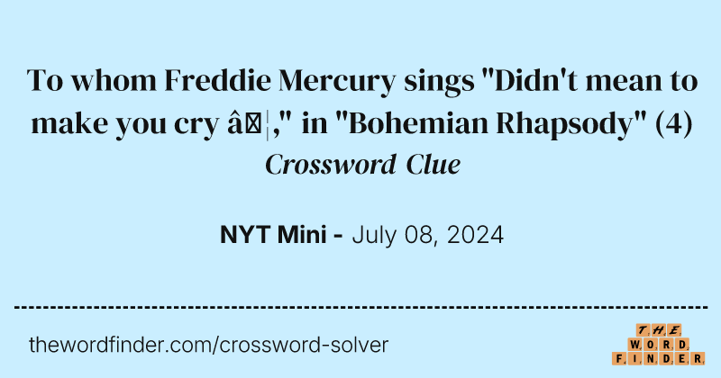 To whom Freddie Mercury sings "Didn't mean to make you cry …," in "Bohemian Rhapsody" crossword clue image