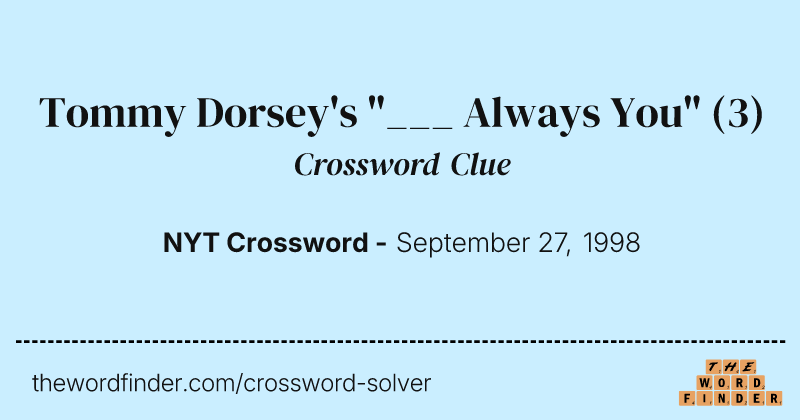 Tommy Dorsey's "___ Always You" crossword clue image