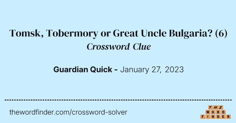 Tomsk, Tobermory or Great Uncle Bulgaria? crossword clue image