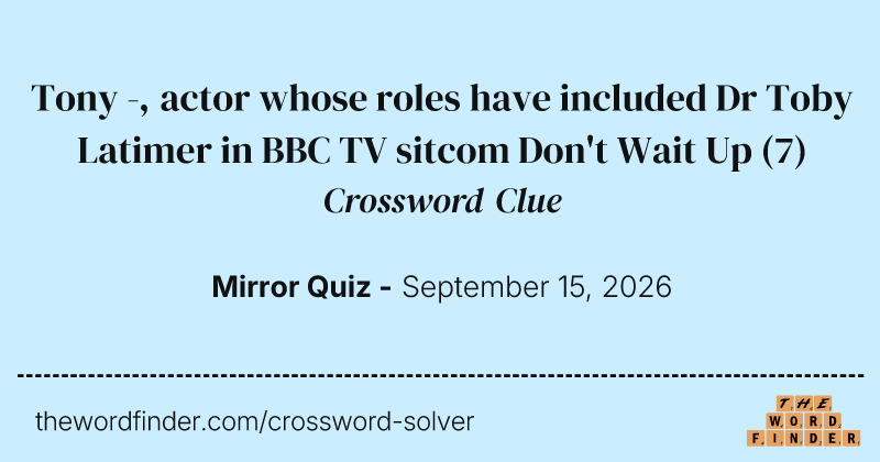 Tony -, actor whose roles have included Dr Toby Latimer in BBC TV sitcom Don't Wait Up crossword clue image
