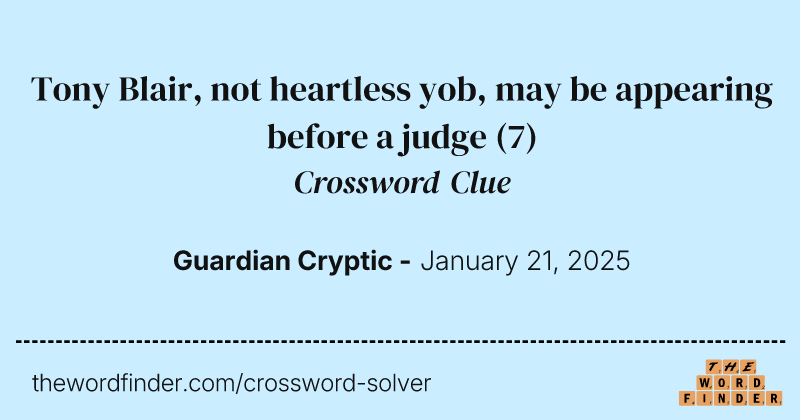 Tony Blair, not heartless yob, may be appearing before a judge crossword clue image