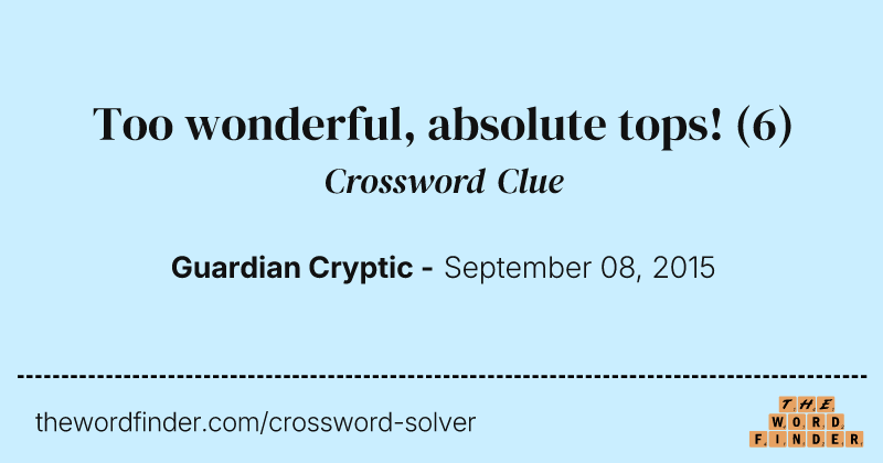 Too wonderful, absolute tops! crossword clue image