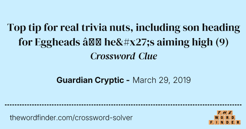Top tip for real trivia nuts, including son heading for Eggheads — he's aiming high crossword clue image