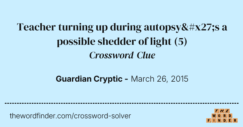 Teacher turning up during autopsy's a possible shedder of light crossword clue image