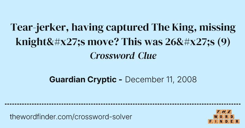 Tear-jerker, having captured The King, missing knight's move? This was 26's crossword clue image