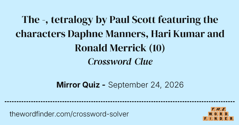 The -, tetralogy by Paul Scott featuring the characters Daphne Manners, Hari Kumar and Ronald Merrick crossword clue image