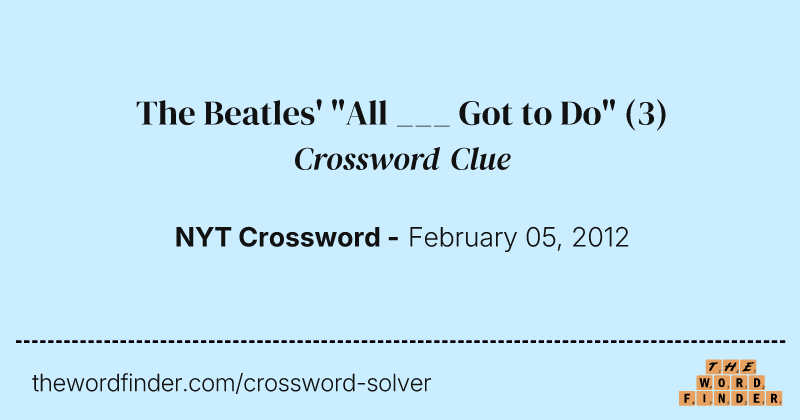 The Beatles' "All ___ Got to Do" crossword clue image