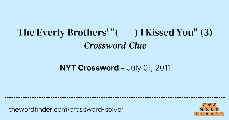 The Everly Brothers' "(___) I Kissed You" crossword clue image