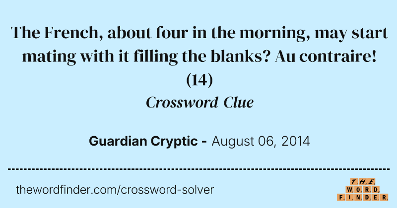 The French, about four in the morning, may start mating with it filling the blanks? Au contraire! crossword clue image