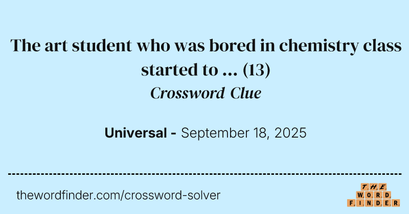 The art student who was bored in chemistry class started to ... crossword clue image