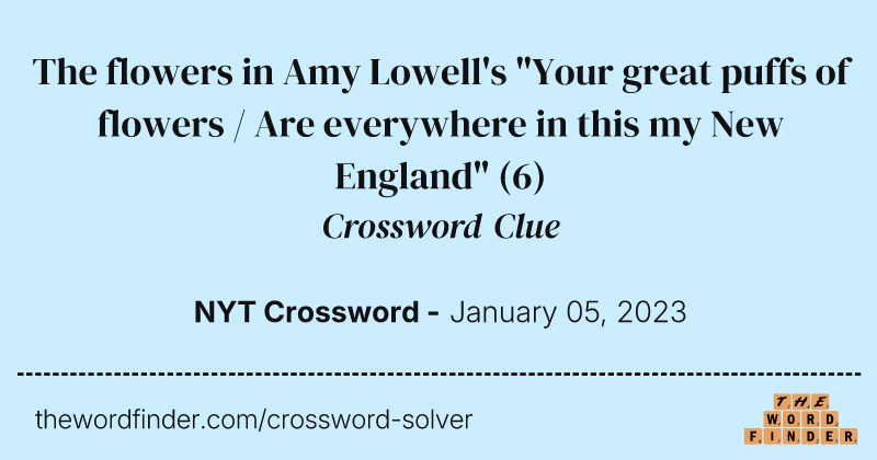 The flowers in Amy Lowell's "Your great puffs of flowers / Are everywhere in this my New England" crossword clue image