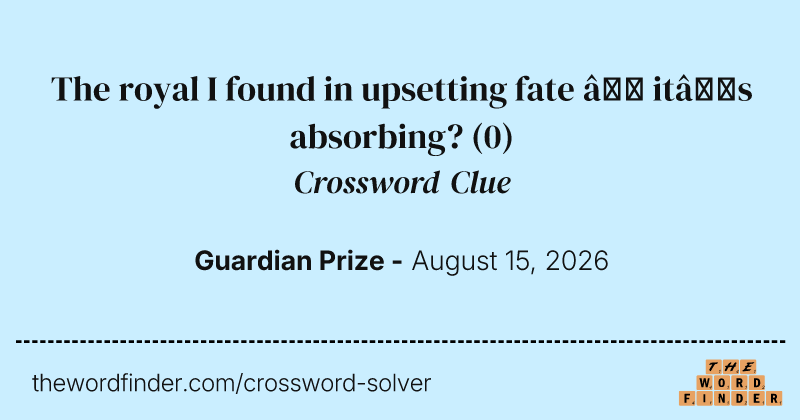 The royal I found in upsetting fate – it’s absorbing? crossword clue image