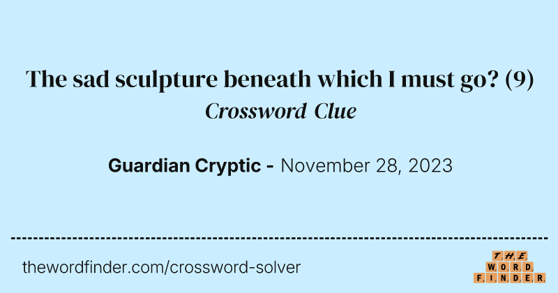The sad sculpture beneath which I must go? crossword clue image