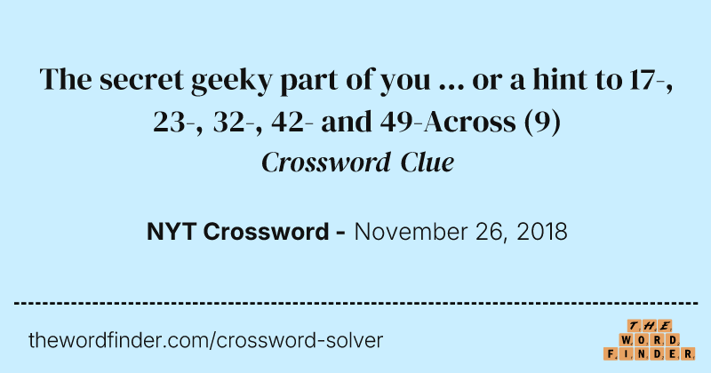 The secret geeky part of you ... or a hint to 17-, 23-, 32-, 42- and 49-Across crossword clue image