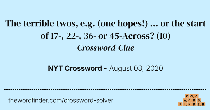 The terrible twos, e.g. (one hopes!) ... or the start of 17-, 22-, 36- or 45-Across? crossword clue image