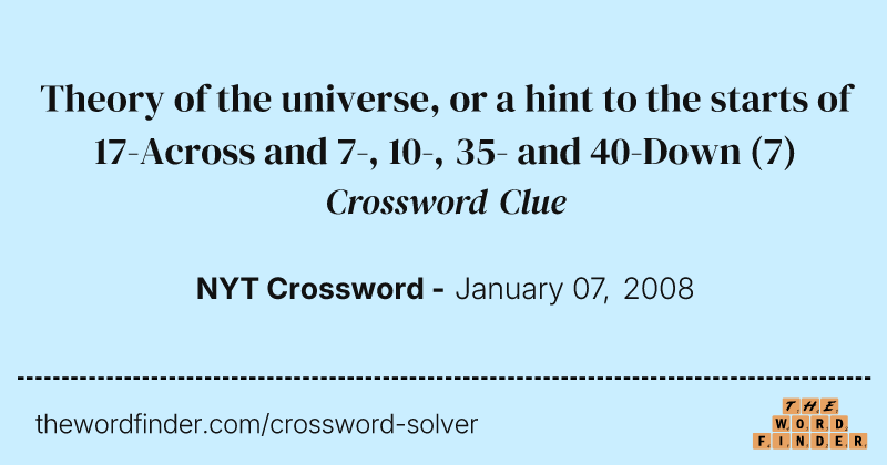 Theory of the universe, or a hint to the starts of 17-Across and 7-, 10-, 35- and 40-Down crossword clue image