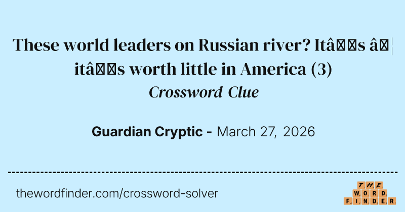 These world leaders on Russian river? It’s … it’s worth little in America crossword clue image