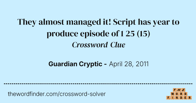 They almost managed it! Script has year to produce episode of 1 25 crossword clue image