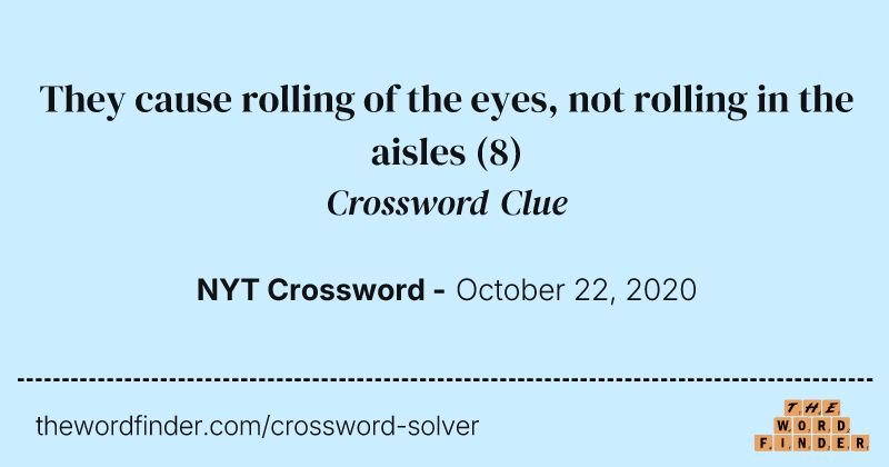 They cause rolling of the eyes, not rolling in the aisles crossword clue image