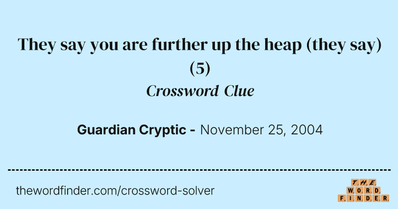 They say you are further up the heap (they say) crossword clue image