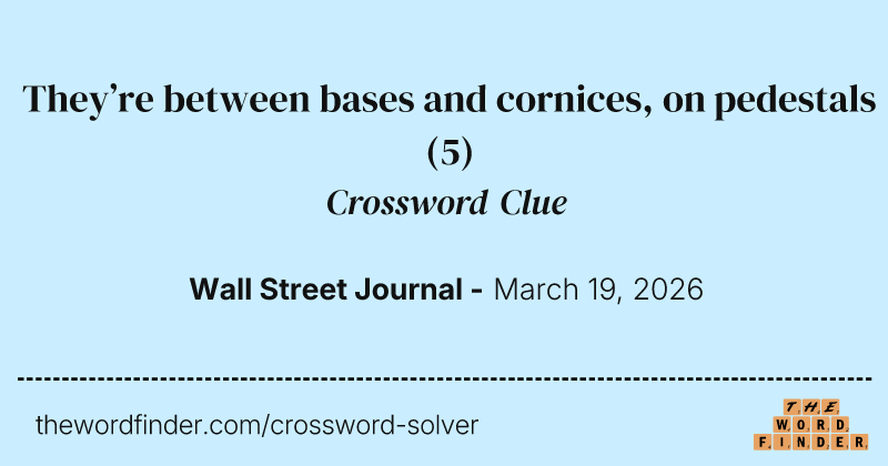 They’re between bases and cornices, on pedestals crossword clue image