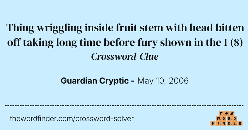 Thing wriggling inside fruit stem with head bitten off taking long time before fury shown in the 1 crossword clue image