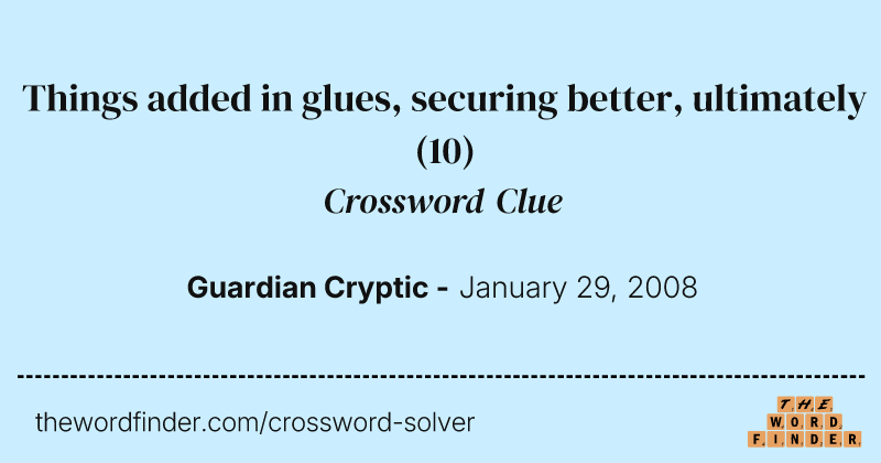Things added in glues, securing better, ultimately crossword clue image