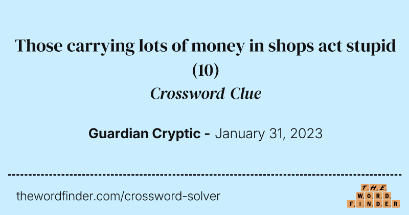 Those carrying lots of money in shops act stupid crossword clue image
