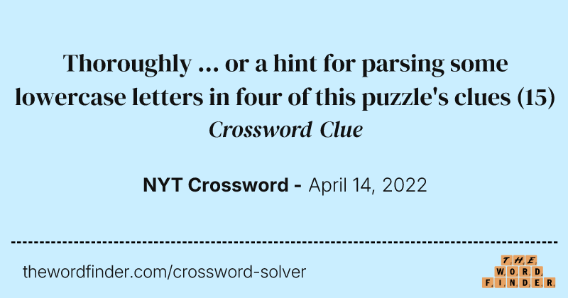 Thoroughly ... or a hint for parsing some lowercase letters in four of this puzzle's clues crossword clue image