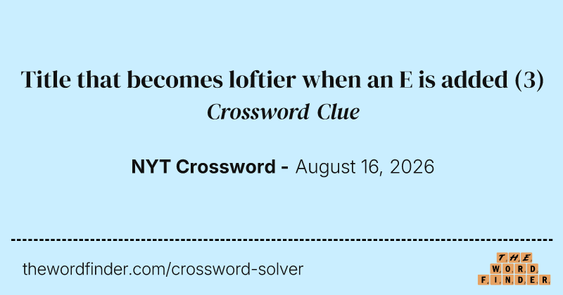 Title that becomes loftier when an E is added crossword clue image