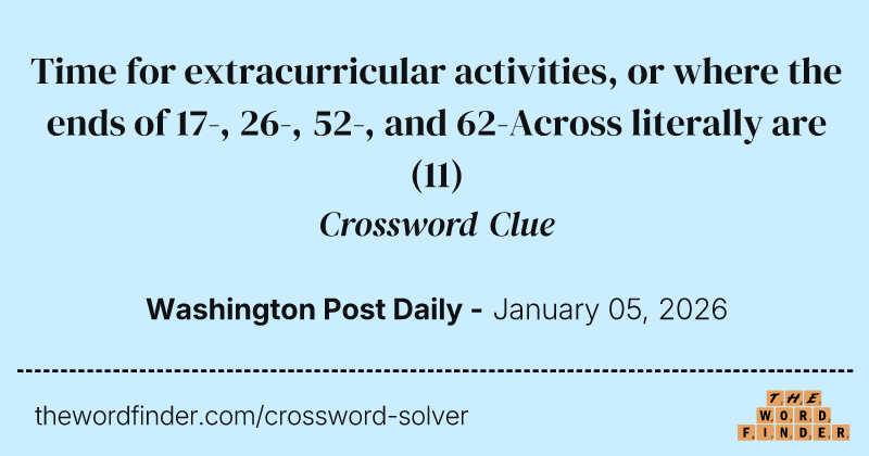Time for extracurricular activities, or where the ends of 17-, 26-, 52-, and 62-Across literally are crossword clue image