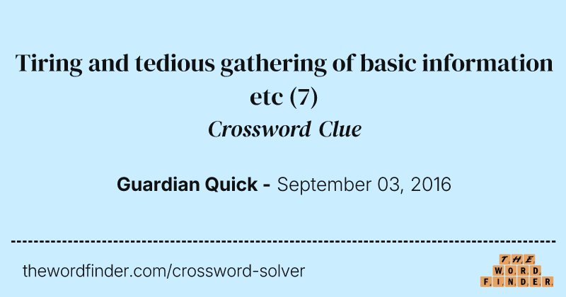 Tiring and tedious gathering of basic information etc crossword clue image