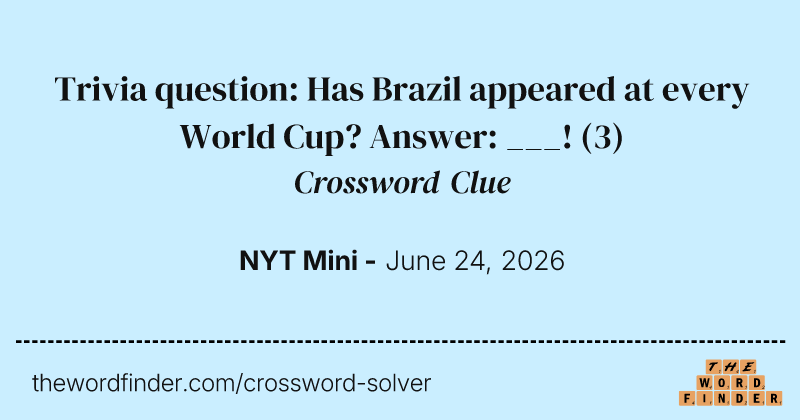 Trivia question: Has Brazil appeared at every World Cup? Answer: ___! crossword clue image
