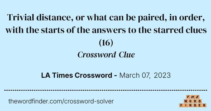 Trivial distance, or what can be paired, in order, with the starts of the answers to the starred clues crossword clue image