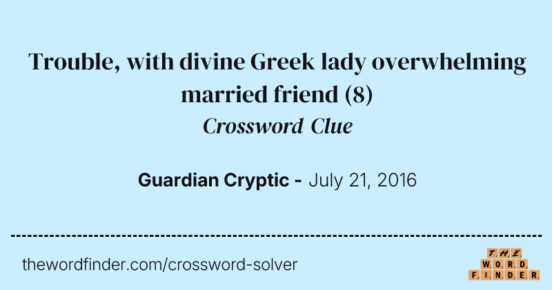 Trouble, with divine Greek lady overwhelming married friend crossword clue image