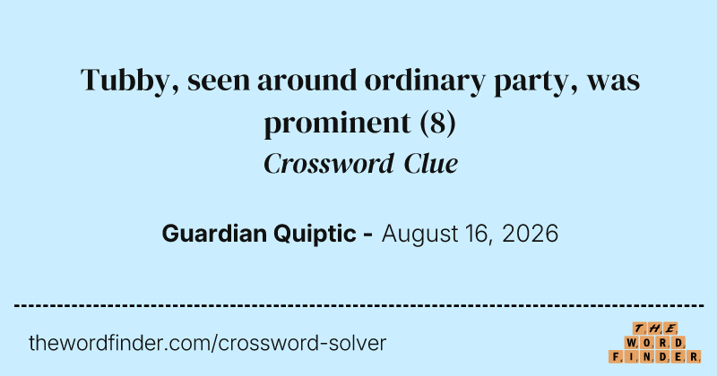 Tubby, seen around ordinary party, was prominent crossword clue image