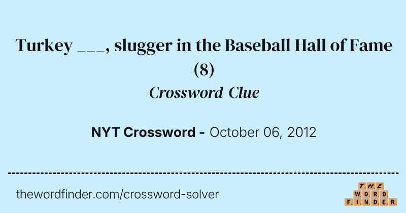 Turkey ___, slugger in the Baseball Hall of Fame crossword clue image